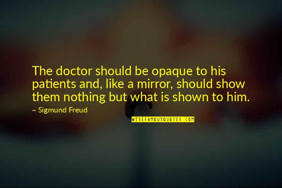 Mirror Show Quotes By Sigmund Freud: The doctor should be opaque to his patients