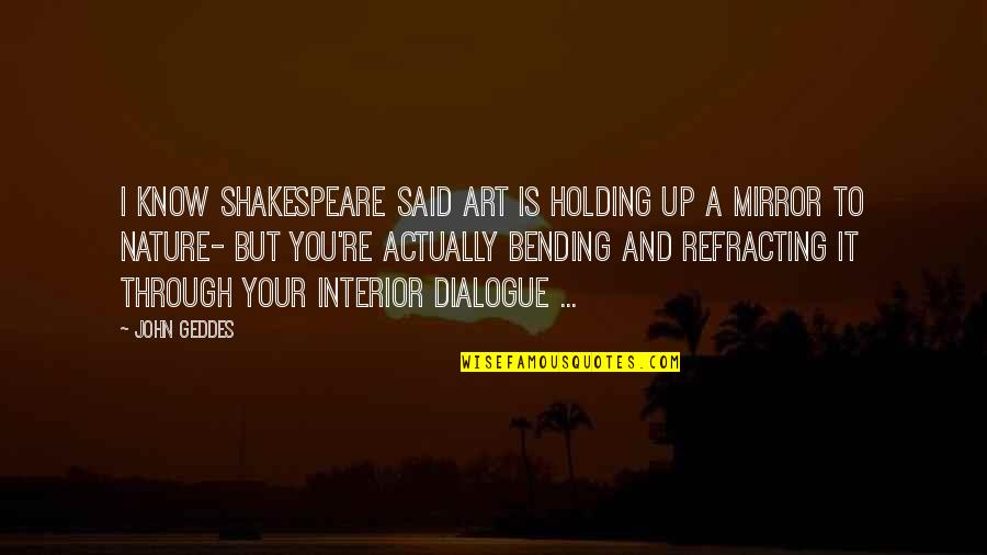 Mirror To Nature Quotes By John Geddes: I know Shakespeare said art is holding up Mirror To Nature Quotes By John Geddes: I know Shakespeare said art is holding up