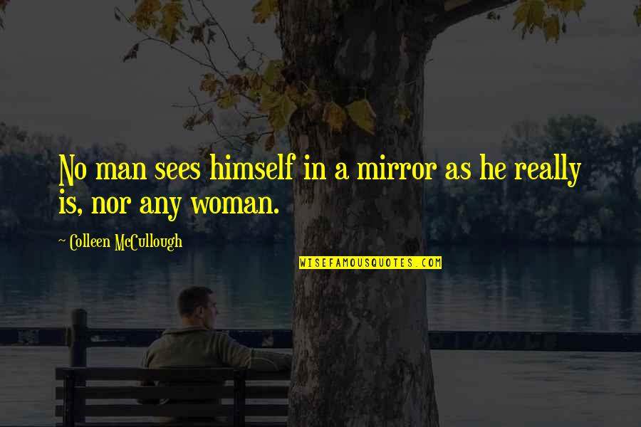 Mirror Woman Quotes By Colleen McCullough: No man sees himself in a mirror as Mirror Woman Quotes By Colleen McCullough: No man sees himself in a mirror as