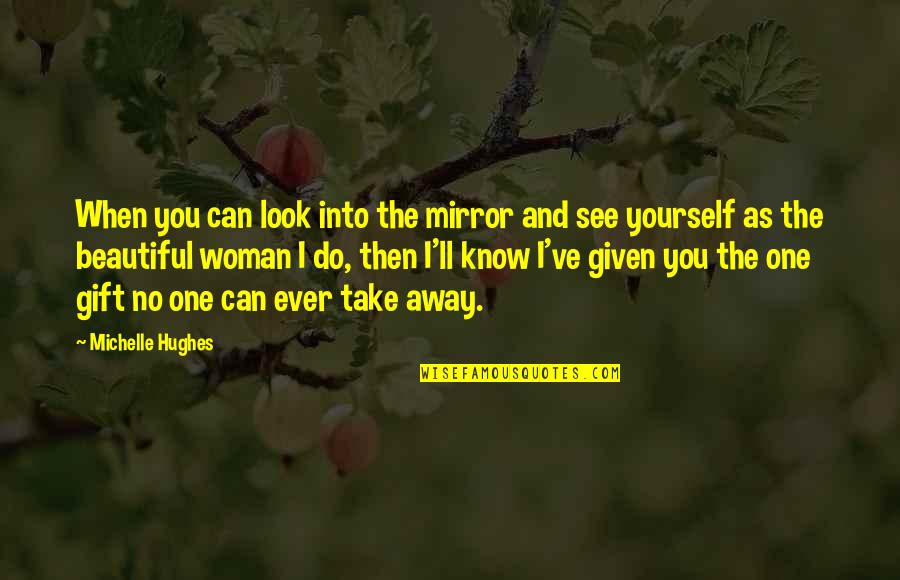 Mirror Woman Quotes By Michelle Hughes: When you can look into the mirror and Mirror Woman Quotes By Michelle Hughes: When you can look into the mirror and
