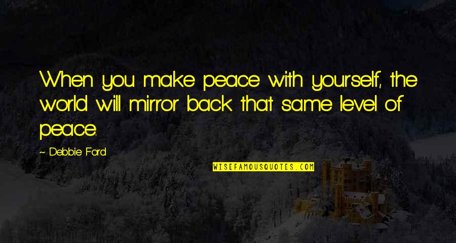 Mirror Yourself Quotes By Debbie Ford: When you make peace with yourself, the world