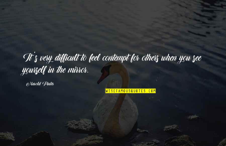 Mirror Yourself Quotes By Harold Pinter: It's very difficult to feel contempt for others