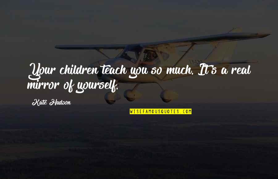 Mirror Yourself Quotes By Kate Hudson: Your children teach you so much. It's a