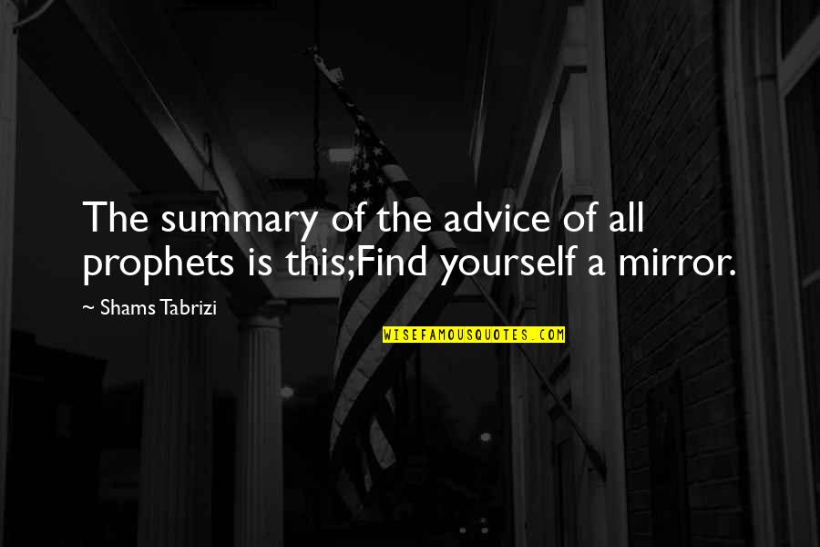 Mirror Yourself Quotes By Shams Tabrizi: The summary of the advice of all prophets