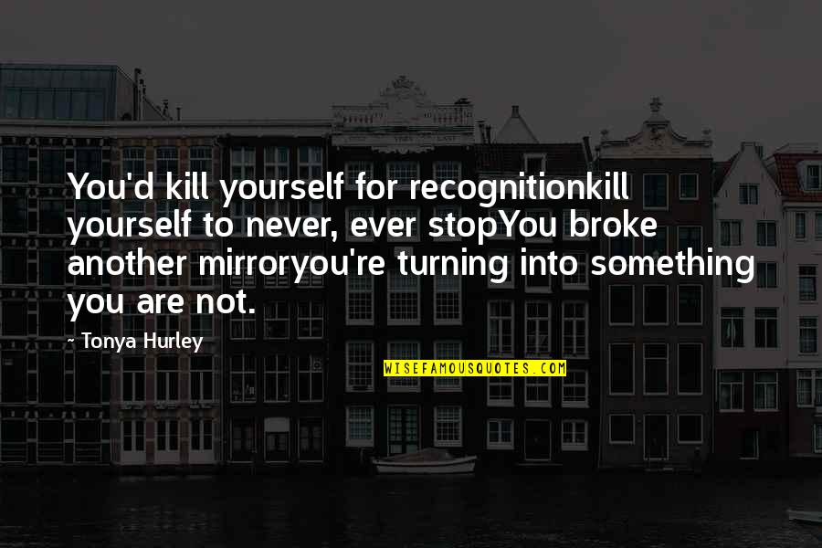 Mirror Yourself Quotes By Tonya Hurley: You'd kill yourself for recognitionkill yourself to never,