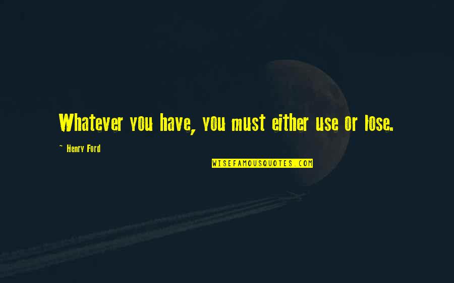 Mirrored Closet Quotes By Henry Ford: Whatever you have, you must either use or Mirrored Closet Quotes By Henry Ford: Whatever you have, you must either use or