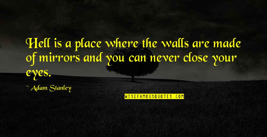 Mirrors And Eyes Quotes By Adam Stanley: Hell is a place where the walls are