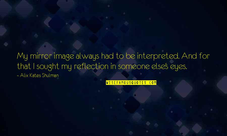 Mirrors And Eyes Quotes By Alix Kates Shulman: My mirror image always had to be interpreted.