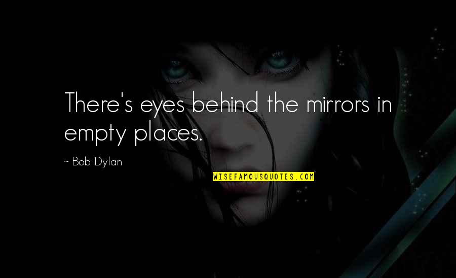 Mirrors And Eyes Quotes By Bob Dylan: There's eyes behind the mirrors in empty places.