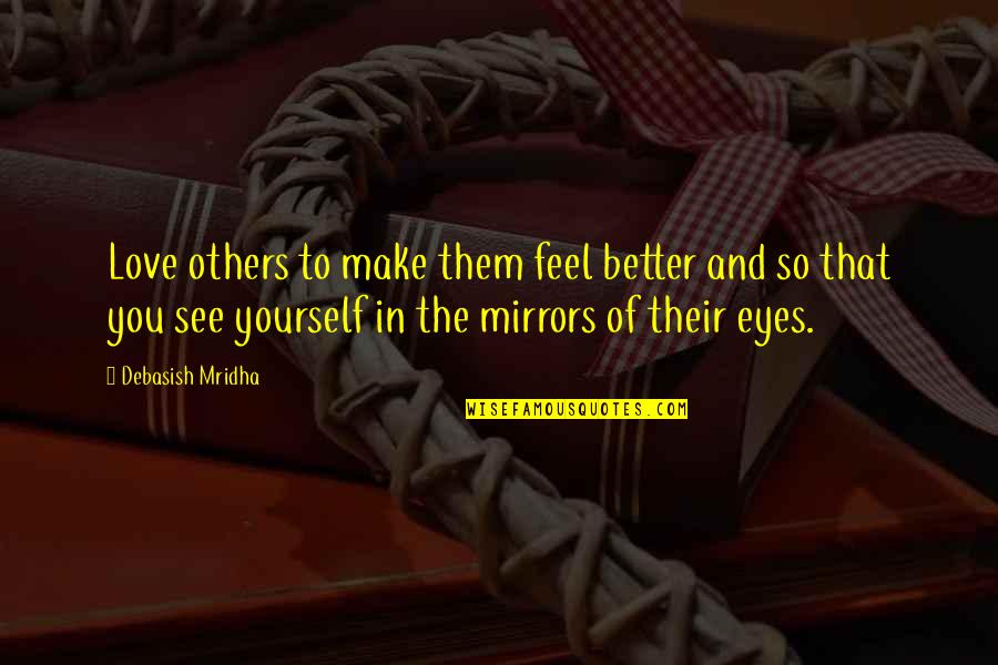 Mirrors And Eyes Quotes By Debasish Mridha: Love others to make them feel better and