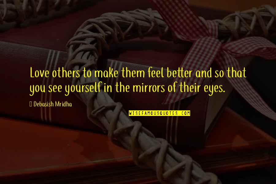 Mirrors And Eyes Quotes By Debasish Mridha: Love others to make them feel better and Mirrors And Eyes Quotes By Debasish Mridha: Love others to make them feel better and