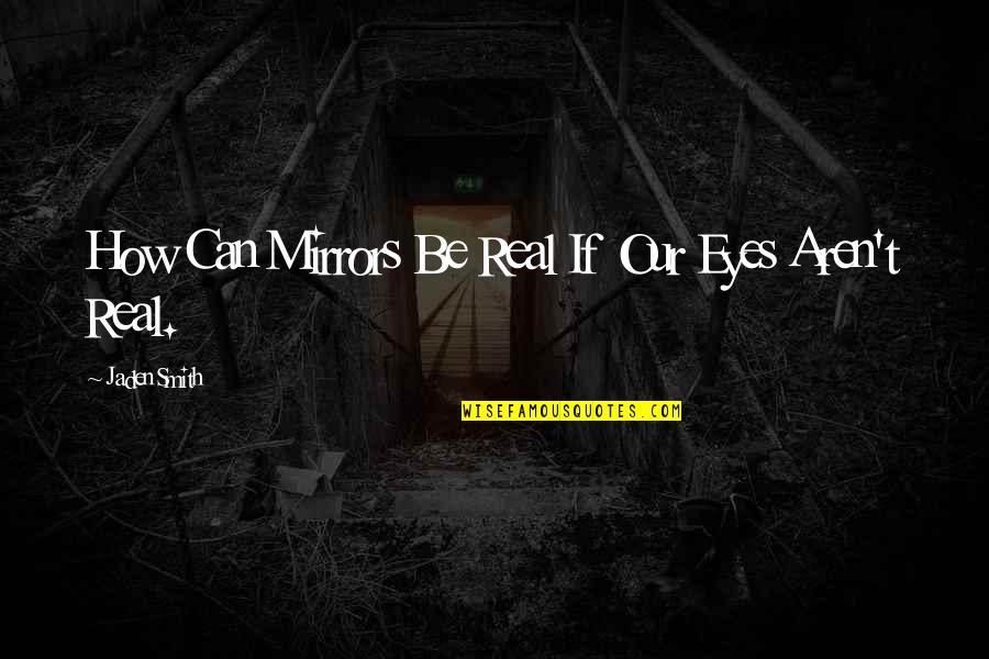 Mirrors And Eyes Quotes By Jaden Smith: How Can Mirrors Be Real If Our Eyes Mirrors And Eyes Quotes By Jaden Smith: How Can Mirrors Be Real If Our Eyes