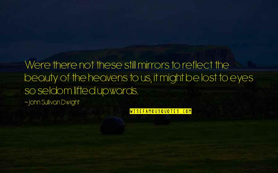 Mirrors And Eyes Quotes By John Sullivan Dwight: Were there not these still mirrors to reflect Mirrors And Eyes Quotes By John Sullivan Dwight: Were there not these still mirrors to reflect