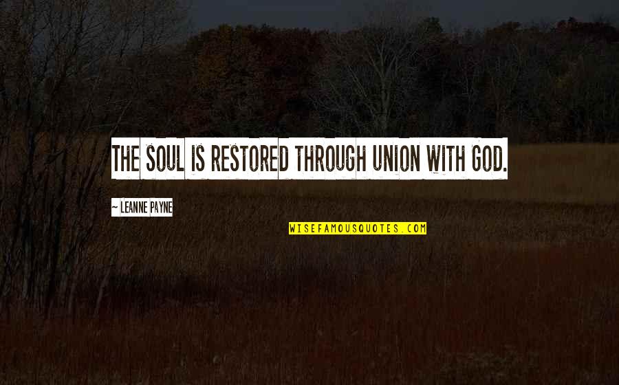 Mirrors And Eyes Quotes By Leanne Payne: The soul is restored through union with God. Mirrors And Eyes Quotes By Leanne Payne: The soul is restored through union with God.