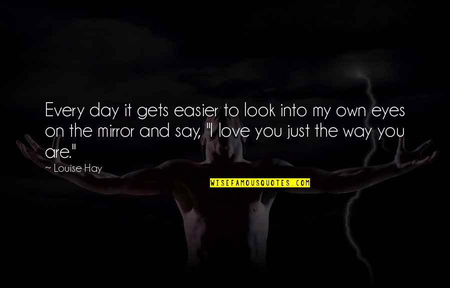 Mirrors And Eyes Quotes By Louise Hay: Every day it gets easier to look into Mirrors And Eyes Quotes By Louise Hay: Every day it gets easier to look into
