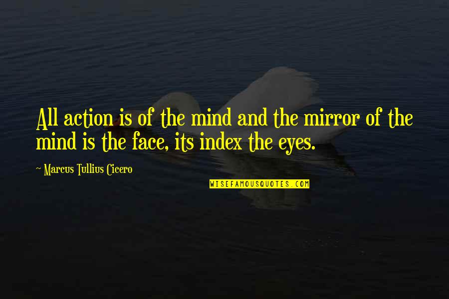 Mirrors And Eyes Quotes By Marcus Tullius Cicero: All action is of the mind and the Mirrors And Eyes Quotes By Marcus Tullius Cicero: All action is of the mind and the