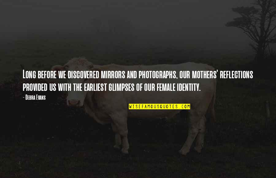 Mirrors And Identity Quotes By Debra Evans: Long before we discovered mirrors and photographs, our