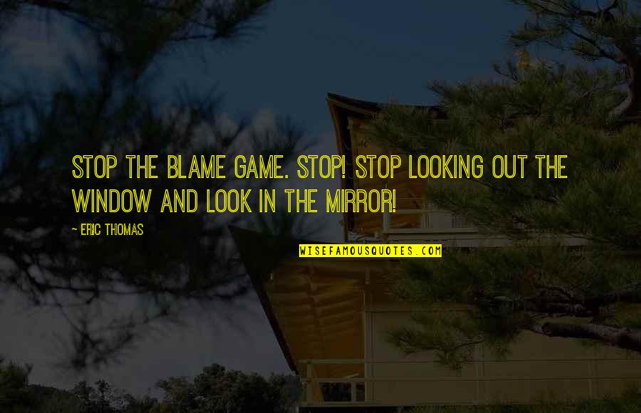 Mirrors And Life Quotes By Eric Thomas: Stop the blame game. Stop! Stop looking out