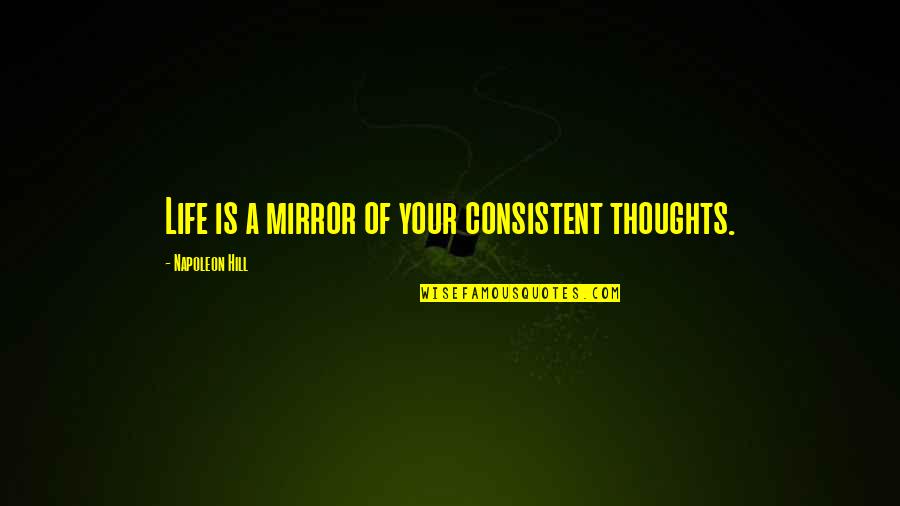 Mirrors And Life Quotes By Napoleon Hill: Life is a mirror of your consistent thoughts. Mirrors And Life Quotes By Napoleon Hill: Life is a mirror of your consistent thoughts.
