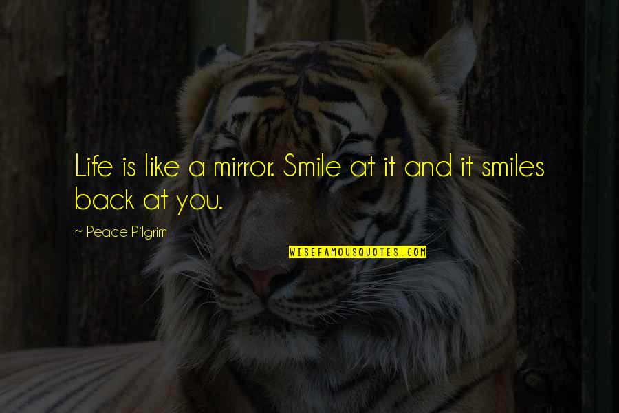 Mirrors And Life Quotes By Peace Pilgrim: Life is like a mirror. Smile at it