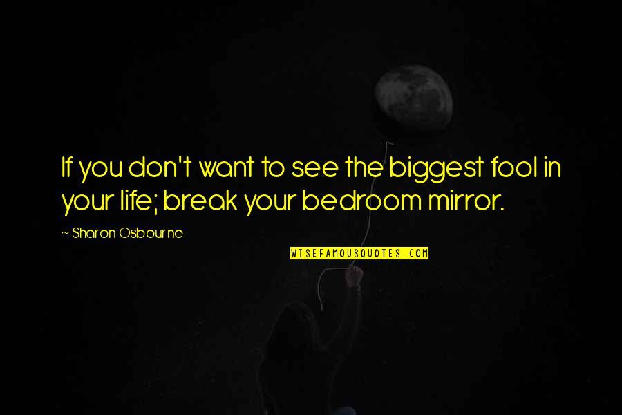 Mirrors And Life Quotes By Sharon Osbourne: If you don't want to see the biggest
