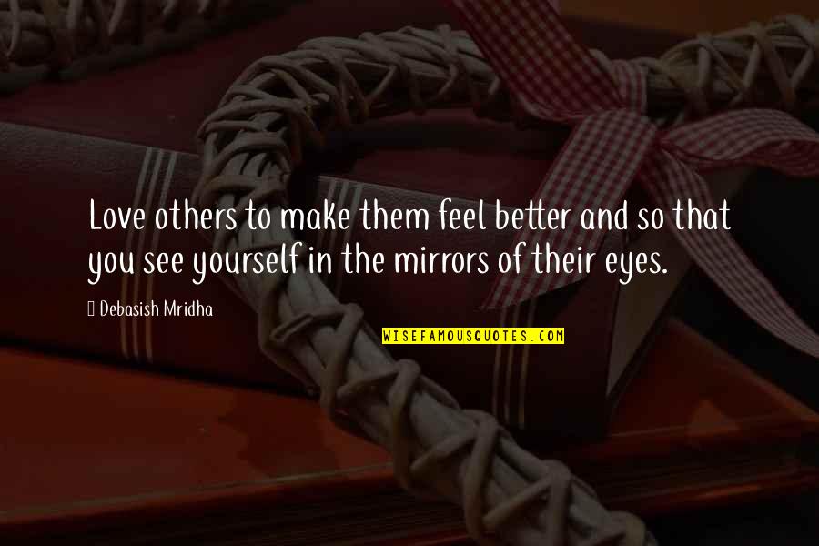Mirrors And Love Quotes By Debasish Mridha: Love others to make them feel better and