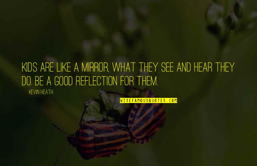 Mirrors And Reflection Quotes By Kevin Heath: Kids are like a mirror, what they see Mirrors And Reflection Quotes By Kevin Heath: Kids are like a mirror, what they see