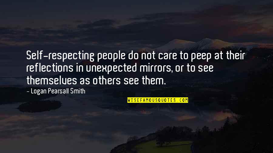 Mirrors And Reflections Quotes By Logan Pearsall Smith: Self-respecting people do not care to peep at