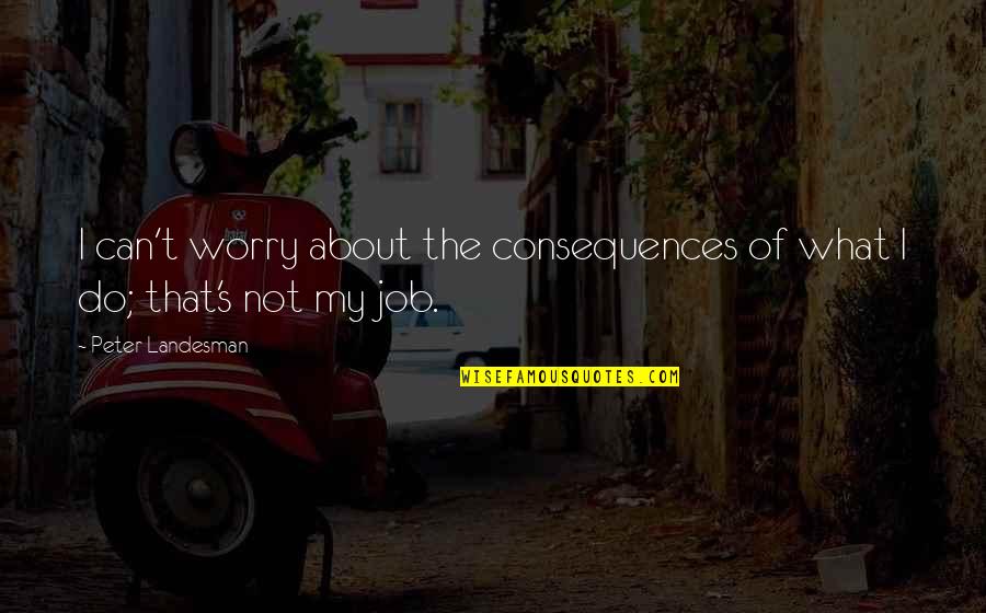 Mirrors Movie Quotes By Peter Landesman: I can't worry about the consequences of what