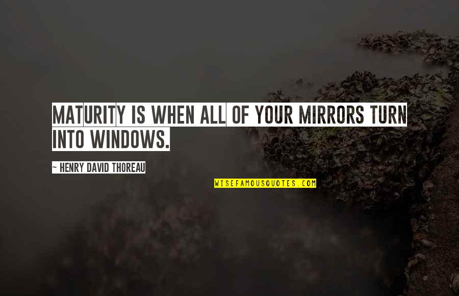 Mirrors Windows Quotes By Henry David Thoreau: Maturity is when all of your mirrors turn