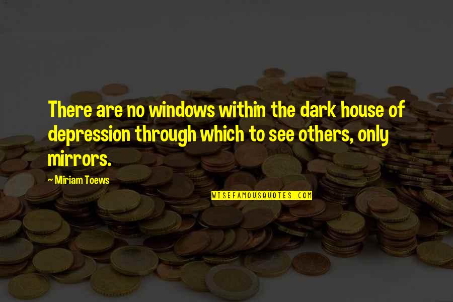 Mirrors Windows Quotes By Miriam Toews: There are no windows within the dark house