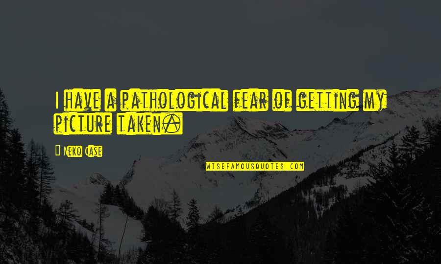 Mirsada At Ouidad Quotes By Neko Case: I have a pathological fear of getting my