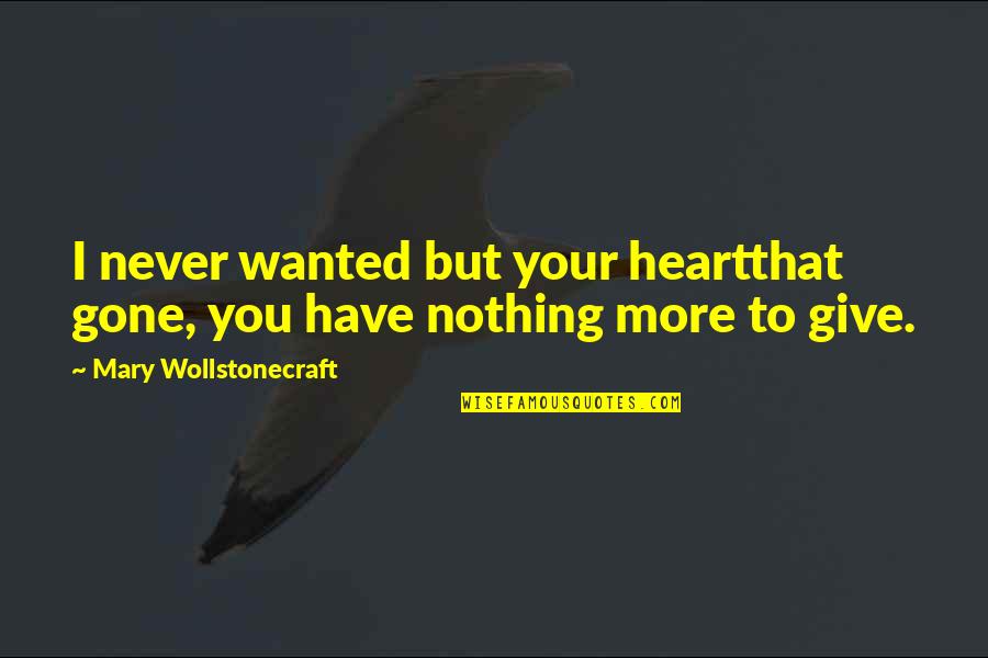 Mirsta Quotes By Mary Wollstonecraft: I never wanted but your heartthat gone, you