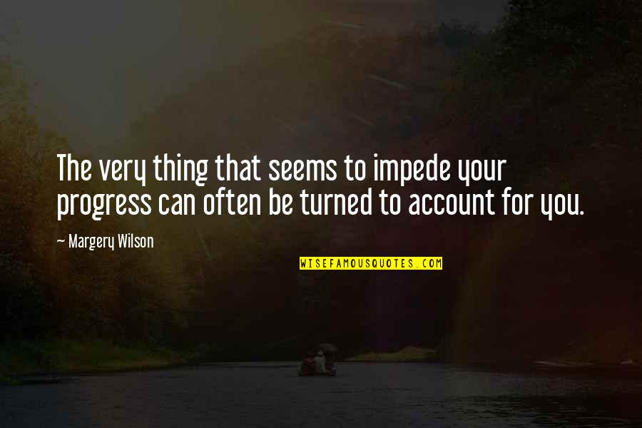 Mirtala Rodriguez Quotes By Margery Wilson: The very thing that seems to impede your Mirtala Rodriguez Quotes By Margery Wilson: The very thing that seems to impede your