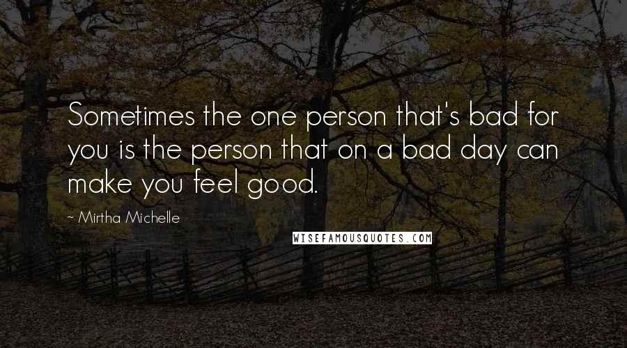 Mirtha Michelle quotes: Sometimes the one person that's bad for you is the person that on a bad day can make you feel good.