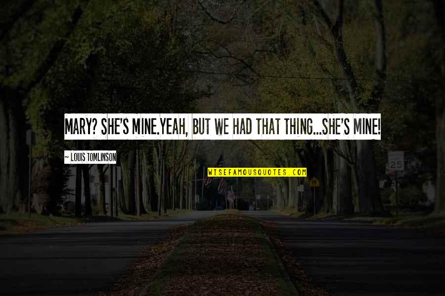 Mirthe Berthels Quotes By Louis Tomlinson: Mary? She's mine.Yeah, but we had that thing...SHE'S Mirthe Berthels Quotes By Louis Tomlinson: Mary? She's mine.Yeah, but we had that thing...SHE'S