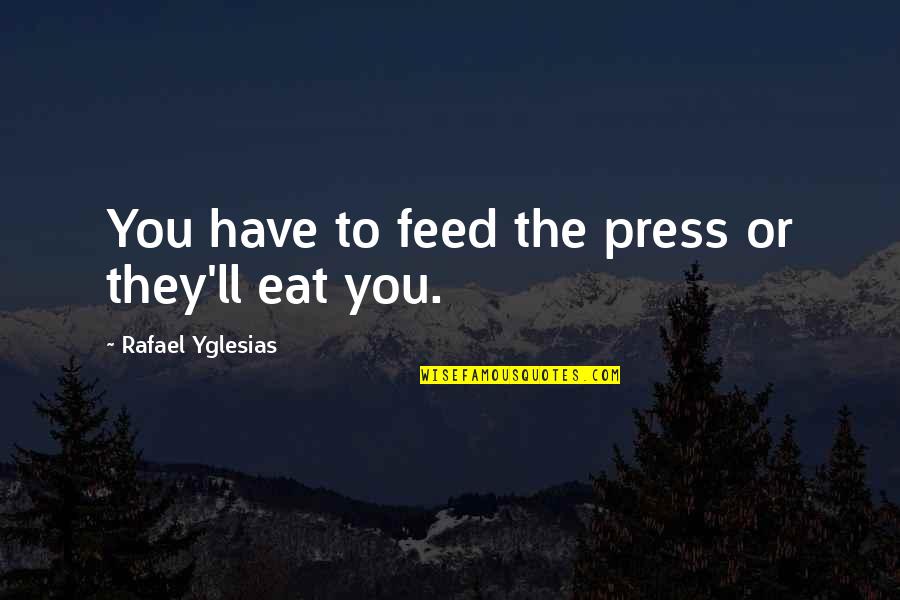 Miruna Harter Quotes By Rafael Yglesias: You have to feed the press or they'll Miruna Harter Quotes By Rafael Yglesias: You have to feed the press or they'll