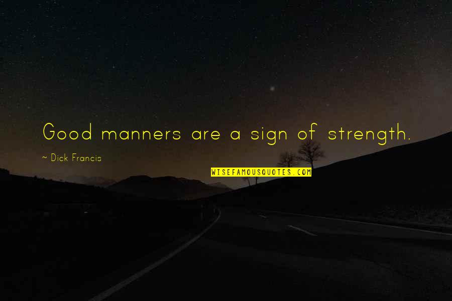 Mirupafshim Shkolla Quotes By Dick Francis: Good manners are a sign of strength. Mirupafshim Shkolla Quotes By Dick Francis: Good manners are a sign of strength.