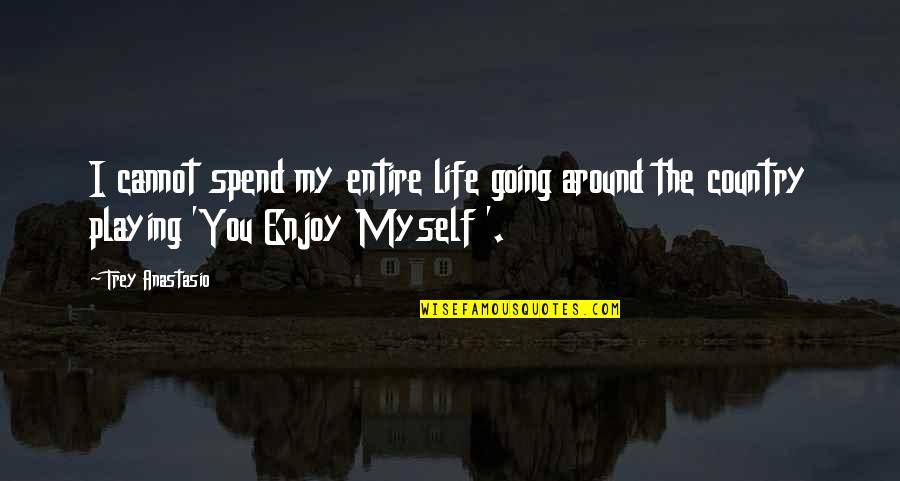Mirupafshim Shkolla Quotes By Trey Anastasio: I cannot spend my entire life going around Mirupafshim Shkolla Quotes By Trey Anastasio: I cannot spend my entire life going around
