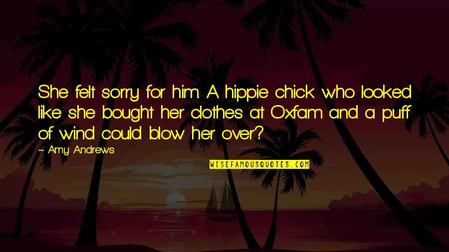Mirviss Sophia Quotes By Amy Andrews: She felt sorry for him. A hippie chick Mirviss Sophia Quotes By Amy Andrews: She felt sorry for him. A hippie chick