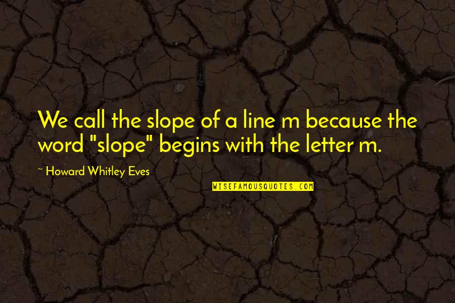 Mirviss Sophia Quotes By Howard Whitley Eves: We call the slope of a line m Mirviss Sophia Quotes By Howard Whitley Eves: We call the slope of a line m