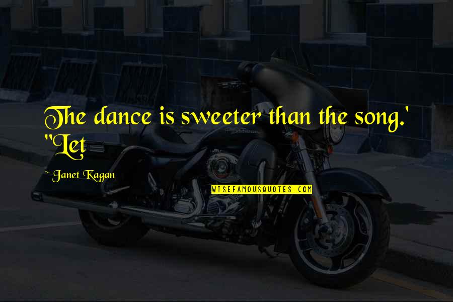 Miryam Hernandez Quotes By Janet Kagan: The dance is sweeter than the song.' "Let Miryam Hernandez Quotes By Janet Kagan: The dance is sweeter than the song.' "Let