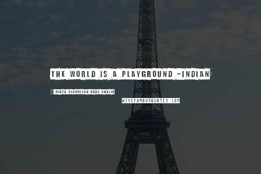 Mirza Asadullah Khan Ghalib quotes: The world is a playground -Indian