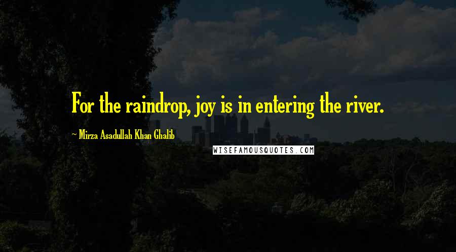 Mirza Asadullah Khan Ghalib quotes: For the raindrop, joy is in entering the river.