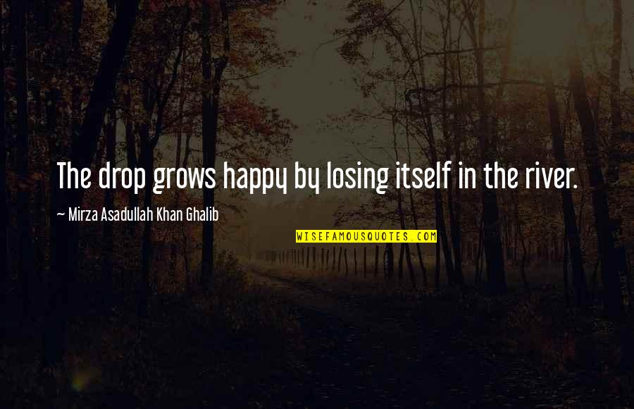 Mirza Ghalib Quotes By Mirza Asadullah Khan Ghalib: The drop grows happy by losing itself in Mirza Ghalib Quotes By Mirza Asadullah Khan Ghalib: The drop grows happy by losing itself in