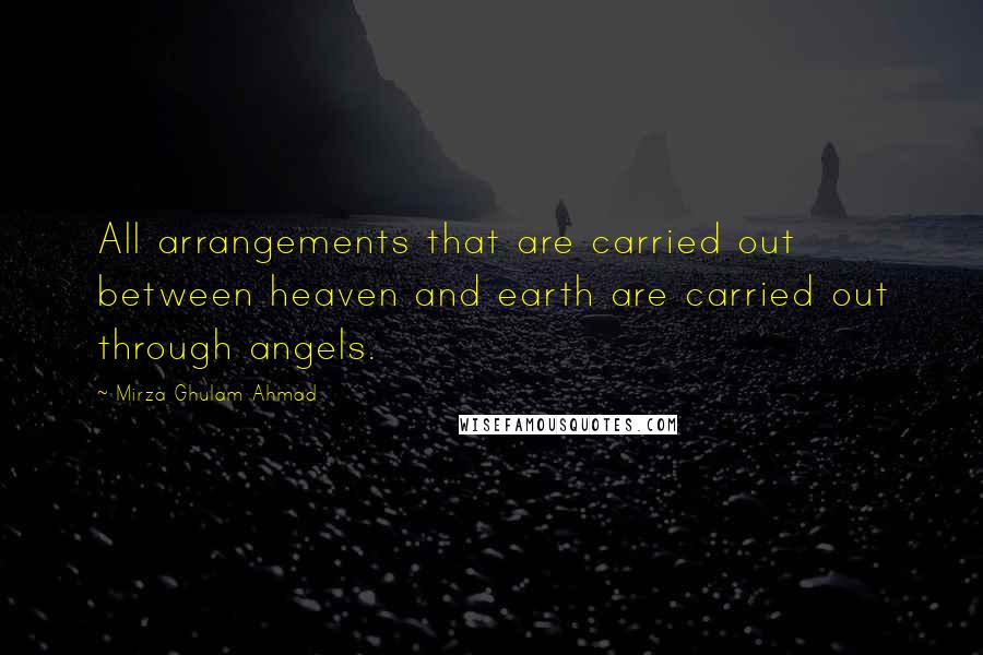 Mirza Ghulam Ahmad quotes: All arrangements that are carried out between heaven and earth are carried out through angels.