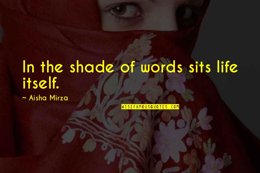 Mirza Quotes By Aisha Mirza: In the shade of words sits life itself. Mirza Quotes By Aisha Mirza: In the shade of words sits life itself.