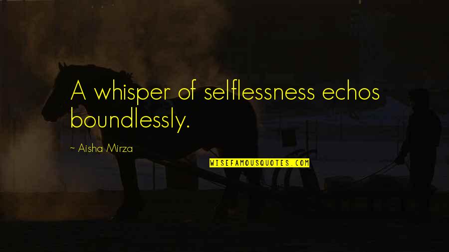 Mirza Quotes By Aisha Mirza: A whisper of selflessness echos boundlessly. Mirza Quotes By Aisha Mirza: A whisper of selflessness echos boundlessly.