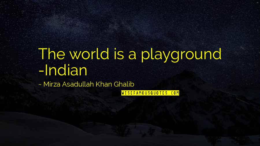 Mirza Quotes By Mirza Asadullah Khan Ghalib: The world is a playground -Indian