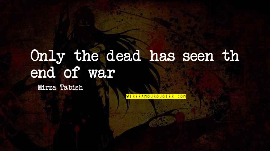 Mirza Quotes By Mirza Tabish: Only the dead has seen th end of Mirza Quotes By Mirza Tabish: Only the dead has seen th end of